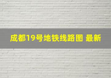 成都19号地铁线路图 最新